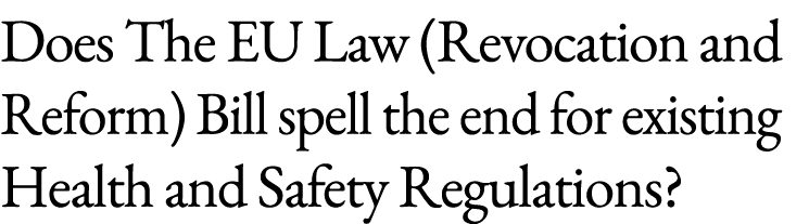 Does The EU Law (Revocation and Reform) Bill spell the end for existing Health and Safety Regulations?