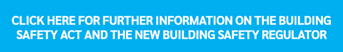 Click here for further information on the Building Safety Act and the new Building Safety Regulator